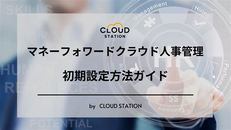 すぐわかる！マネーフォワードクラウド人事管理 初期設定方法ガイド クラウドステーション 「人事労務」関連のsaasを体験