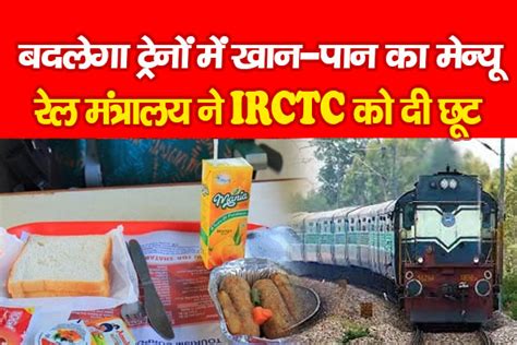 बदलेगा ट्रेनों में खान पान का मेन्यू रेल मंत्रालय ने Irctc को दी छूट Kohramlive