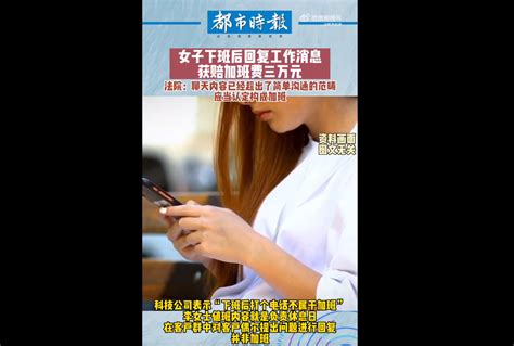 女子下班回复工作消息获赔加班费，法院：消息内容已超出简单沟通范畴，应当认定构成加班北晚在线