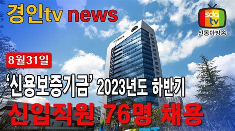 20230831 신용보증기금 2023년도 하반기 신입직원 76명 채용 민생뉴스 신동아방송 경인tv 박대영기자 신용보증