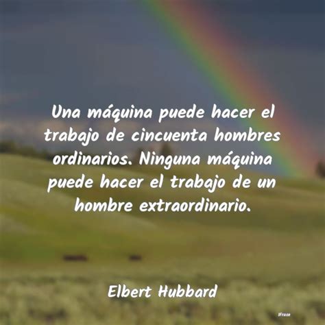 Frases De Elbert Hubbard Una M Quina Puede Hacer El Trabajo De C