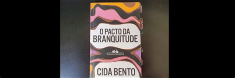 Pacto da Branquitude uma história para incomodar a Casa Grande