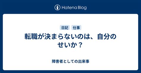 転職が決まらないのは、自分のせいか？ 障害者としての出来事