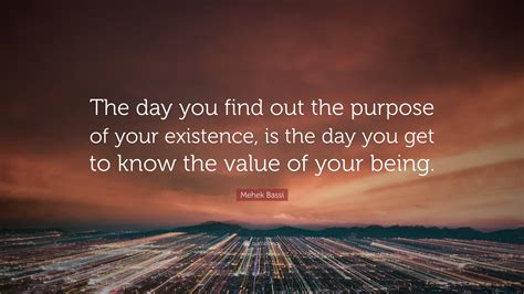 Mehek Bassi Quote The Day You Find Out The Purpose Of Your Existence