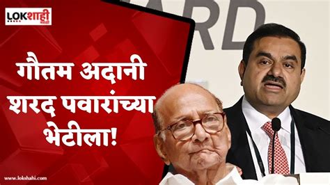 Gautam Adani Meets Sharad Pawar गौतम अदानी शरद पवारांच्या भेटीला