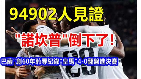 L94902人見證，諾坎普 倒下了 巴薩 創60年恥辱紀錄，皇馬 4 0翻盤進決賽 Youtube