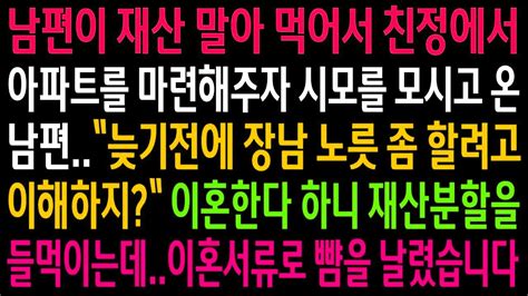 실화사연남편이 말아 먹고 친정에서 집을 해주자 장남 노릇 한다며 시모를 모시고온 남편이혼한다 하니 재산도 없는 놈이 재산