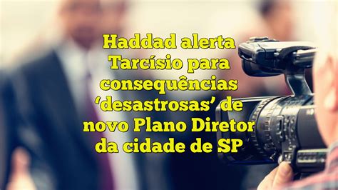 Haddad Alerta Tarc Sio Para Consequ Ncias Desastrosas De Novo Plano