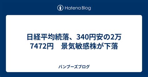 日経平均続落、340円安の2万7472円 景気敏感株が下落 バンブーズブログ