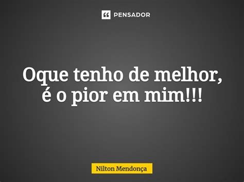 ⁠oque Tenho De Melhor é O Pior Em Nilton Mendonça Pensador