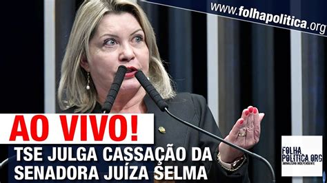 Ao Vivo Tse Julga CassaÇÃo Do Mandato Da Senadora JuÍza Selma Arruda