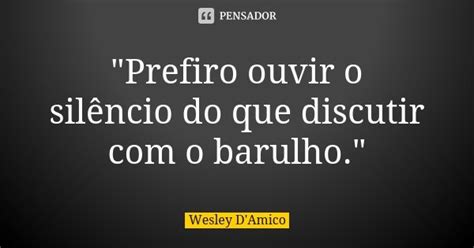 Prefiro Ouvir O Silêncio Do Que Wesley Damico Pensador