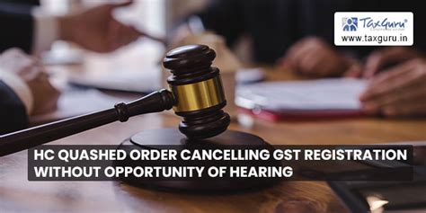 Hc Quashed Order Cancelling Gst Registration Without Opportunity Of Hearing