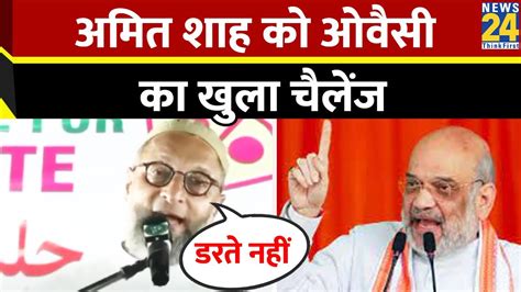 Aimim चीफ Asaduddin Owaisi का Amit Shah को खुला चैलेंज सुनिए क्या कहा