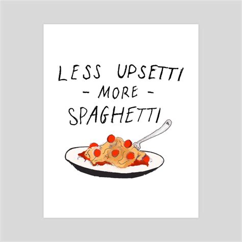 Less Upsetti More Spaghetti An Art Print By Keegan Dalemosby Inprnt