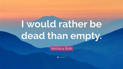 Veronica Roth Quote I Would Rather Be Dead Than Empty”