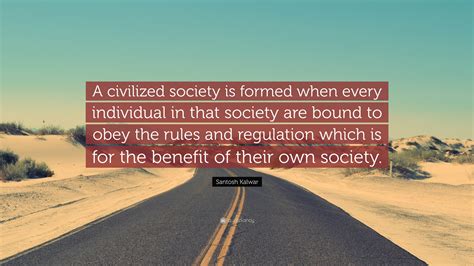 Santosh Kalwar Quote: “A civilized society is formed when every ...