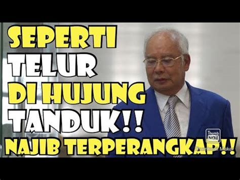 NAJIB TERPERANGKAPSEPERTI TELUR DI HUJUNG TANDUK YouTube