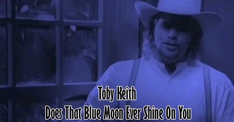 Toby Keith Does That Blue Moon Ever Shine On You