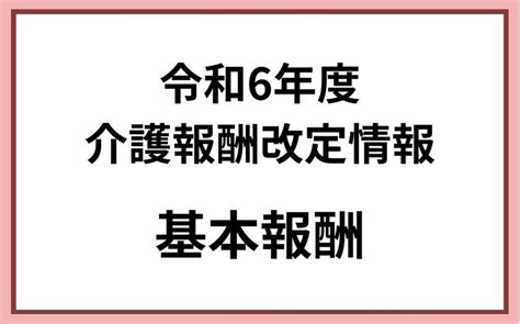 令和6年度介護報酬改定 基本報酬｜コラム｜介護保険システム｜株式会社コンダクト