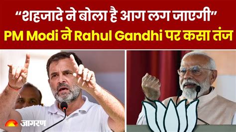 Loksabha Election 2024 Pm Modi ने Rahul Gandhi पर कसा तंज “शहजादे ने बोला है आग लग जाएगी