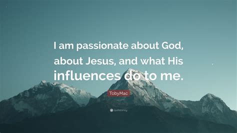 Tobymac Quote I Am Passionate About God About Jesus And What His