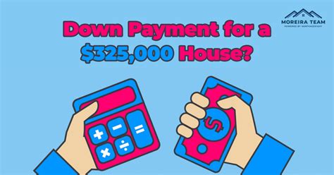 How Much Is The Down Payment For A 325 000 Home Moreira Team Mortgage