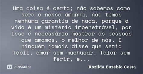 Uma Coisa é Certa Não Sabemos Como Rozilda Euzebio Costa Pensador