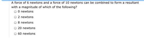 Solved A Force Of 6 Newtons And A Force Of 10 Newtons Can Be