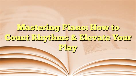 Mastering Piano How To Count Rhythms Elevate Your Play Beginner