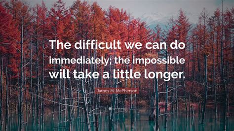 James M McPherson Quote The Difficult We Can Do Immediately The