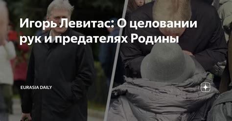 Игорь Левитас: О целовании рук и предателях Родины | Eurasia Daily | Дзен