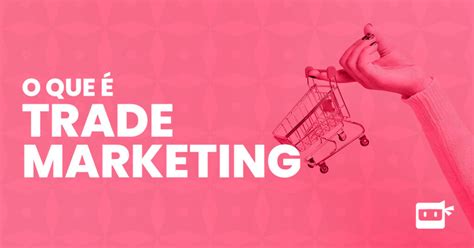 O Que Trade Marketing Conceito E Dicas Para Colocar Em Pr Tica