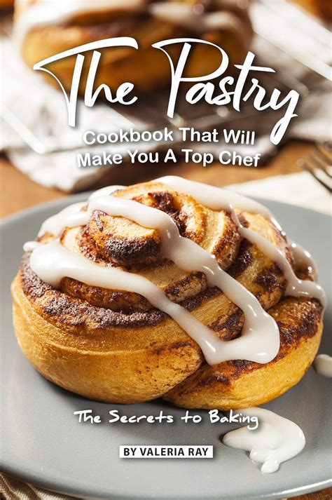 The Pastry Cookbook That Will Make You A Top Chef The Secrets To