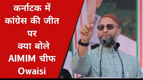 कर्नाटक में कांग्रेस की जीत पर क्या बोले Aimim चीफ Asaduddin Owaisi