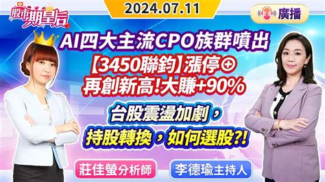 【股市期皇后】20240711【ai四大主流cpo族群噴出【3450聯鈞】漲停⊕再創新高大賺90 台股震盪加劇，持股轉換，如何選股