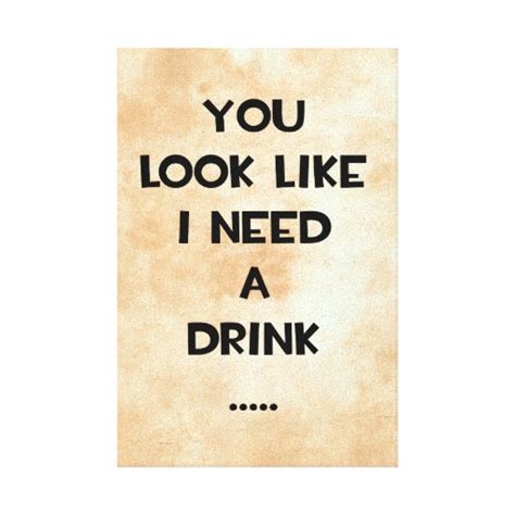 You look like i need a drink ... funny quote meme stretched canvas ...