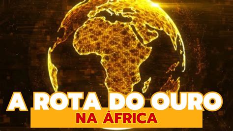 A Hist Ria Da Incr Vel Rota Do Ouro Na Frica Youtube