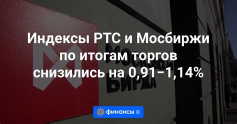 Индексы РТС и Мосбиржи по итогам торгов снизились на 091−114