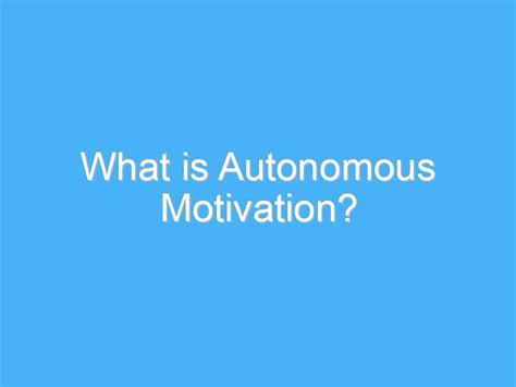 What Is Autonomous Motivation Ab Motivation