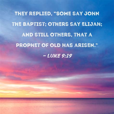 Luke 9:19 They replied, "Some say John the Baptist; others say Elijah ...