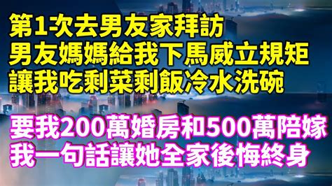 第1次去男友家拜訪，男友媽媽給我下馬威立規矩，讓我吃剩菜剩飯冷水洗碗，要我200萬婚房和500萬陪嫁，我一句話讓她全家後悔終身！家庭倫理