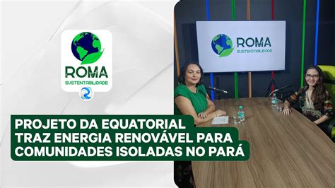 ROMA SUSTENTABILIDADE Equatorial traz Energia Renovável para