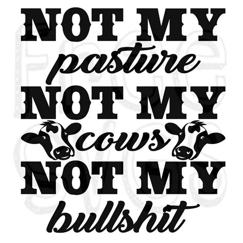 Free Svg Not My Pasture Not My Cows Not My Bs Funny Quotes Quotes Sayings