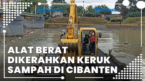 Alat Berat Dikerahkan Keruk Sampah Dan Lumpur Di Sungai Cibanten