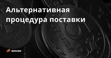 Альтернативная процедура поставки основные понятия и термины что это такое простыми словами