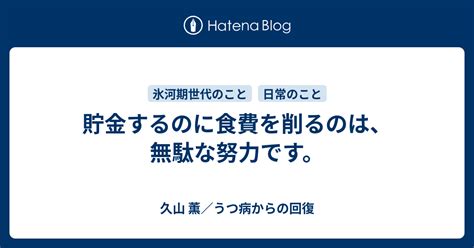 貯金するのに食費を削るのは、無駄な努力です。 久山 薫／氷河期世代の生き残り日記