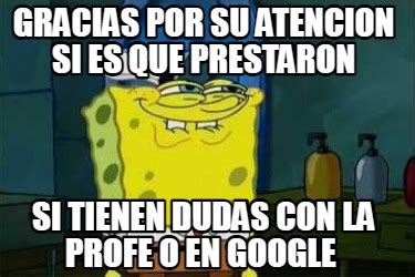 Meme Creator Funny GRACIAS POR SU ATENCION SI ES QUE PRESTARON SI