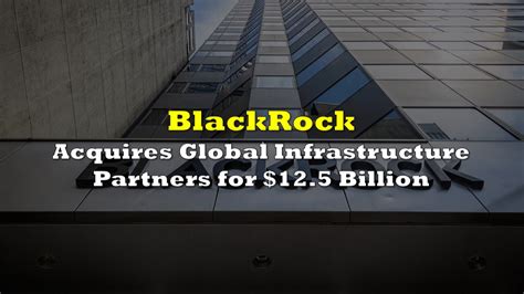 BlackRock Acquires Global Infrastructure Partners For 12 5 Billion