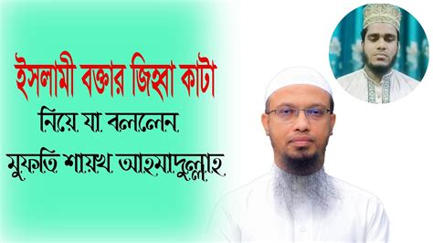 ইসলামি বক্তার জিহ্বা কাটা নিয়ে যা বললেন মুফতি আহমাদুল্লাহ